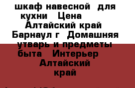 шкаф навесной  для кухни › Цена ­ 400 - Алтайский край, Барнаул г. Домашняя утварь и предметы быта » Интерьер   . Алтайский край